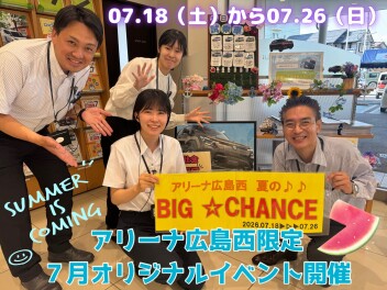 アリーナ広島西＊夏の♪BIGCHANCE♪フェア開催!!